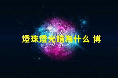 燈珠燈光暗為什么 博物館燈光為什么那么暗